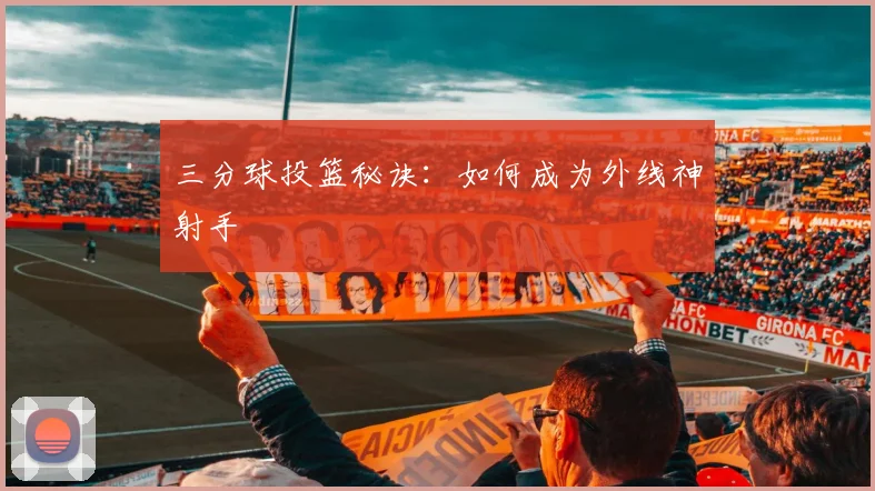 三分球投篮秘诀:如何成为外线神射手