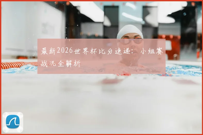 最新2026世界杯比分速递：小组赛战况全解析