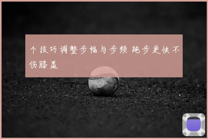 个技巧调整步幅与步频 跑步更快不伤膝盖