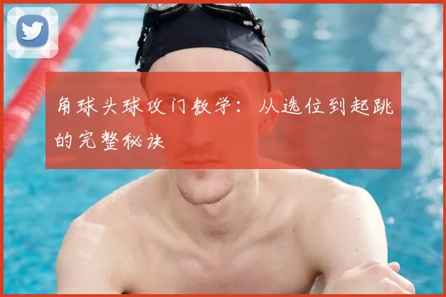 角球头球攻门教学：从选位到起跳的完整秘诀