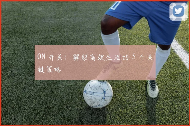 ON 开关：解锁高效生活的 5 个关键策略