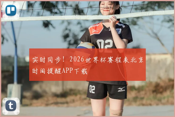 实时同步！2026世界杯赛程表北京时间提醒APP下载