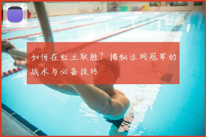 如何在红土取胜？揭秘法网冠军的战术与必备技巧