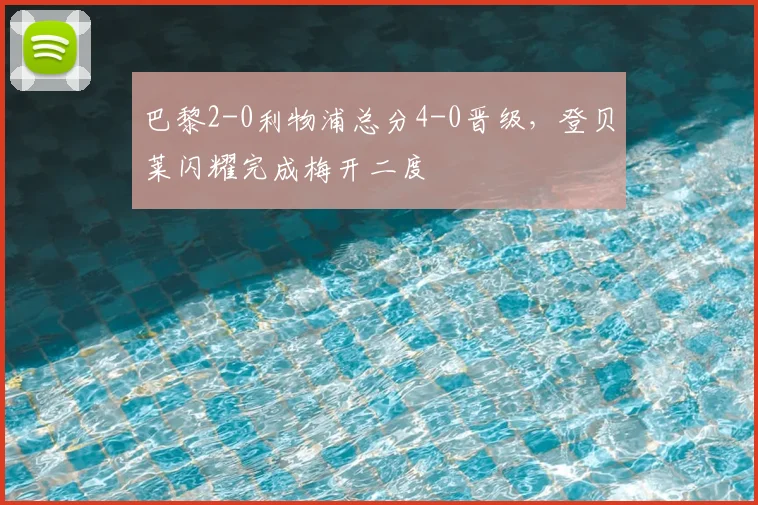 巴黎2-0利物浦总分4-0晋级，登贝莱闪耀完成梅开二度