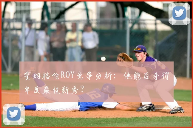 霍姆格伦ROY竞争分析：他能否夺得年度最佳新秀？