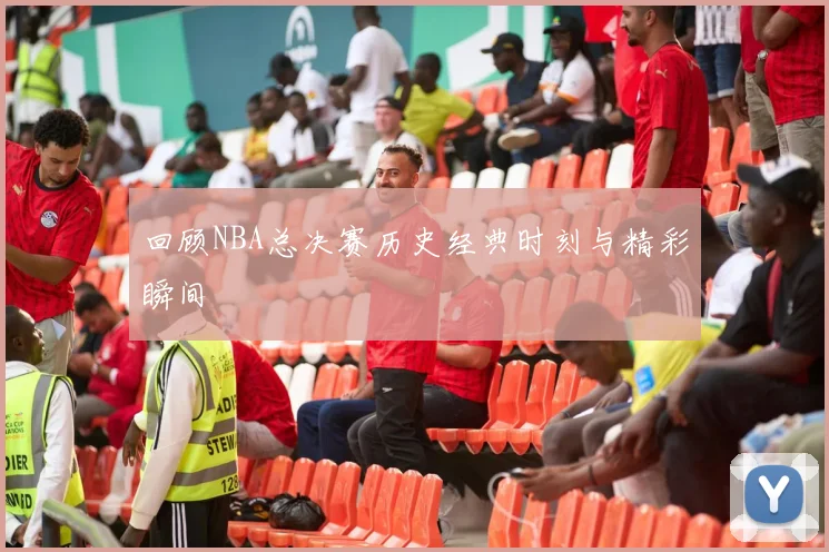 回顾NBA总决赛历史经典时刻与精彩瞬间