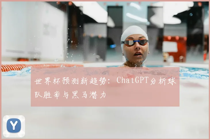 世界杯预测新趋势：ChatGPT分析球队胜率与黑马潜力