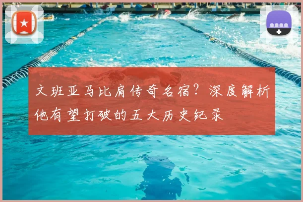 文班亚马比肩传奇名宿？深度解析他有望打破的五大历史纪录