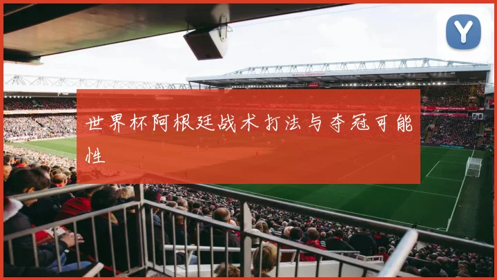 世界杯阿根廷战术打法与夺冠可能性