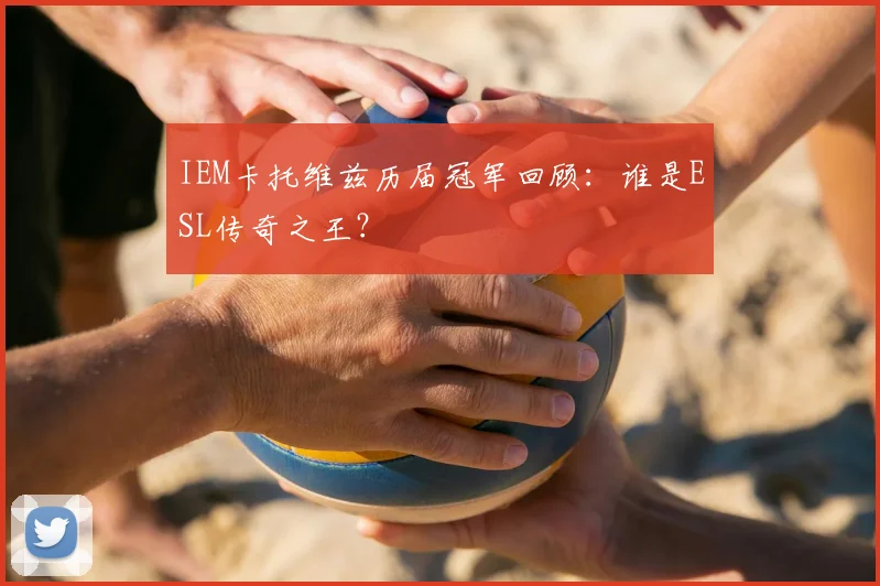 IEM卡托维兹历届冠军回顾:谁是ESL传奇之王?