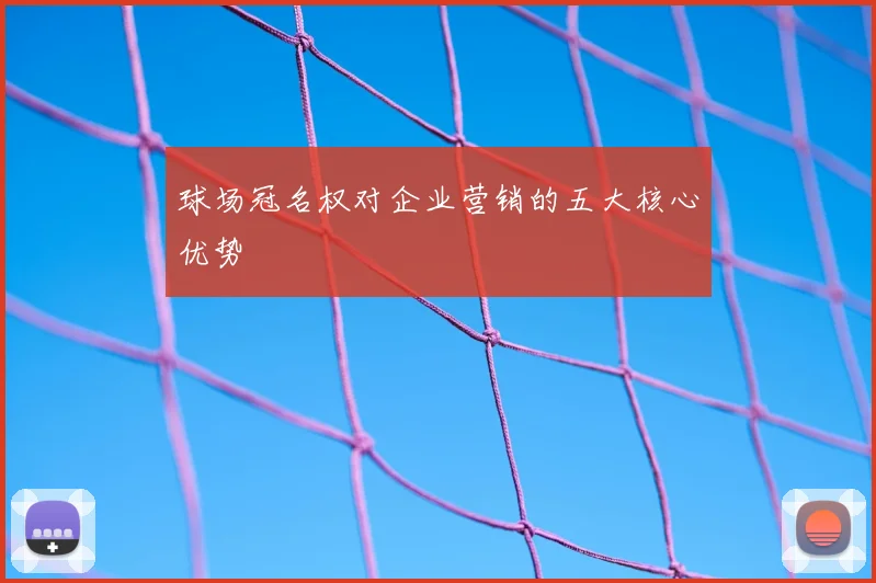球场冠名权对企业营销的五大核心优势