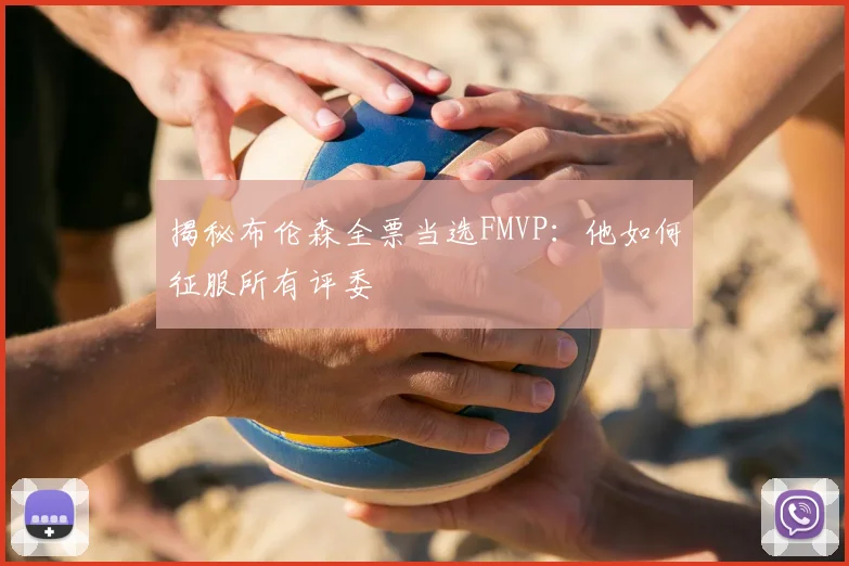 揭秘布伦森全票当选FMVP：他如何征服所有评委