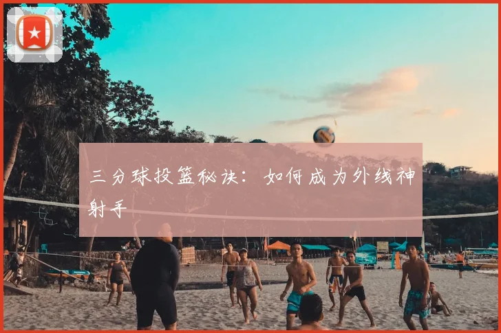 三分球投篮秘诀:如何成为外线神射手