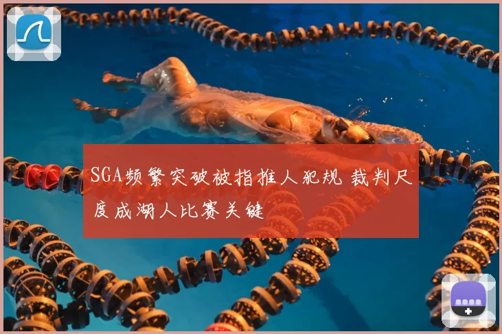 SGA频繁突破被指推人犯规 裁判尺度成湖人比赛关键