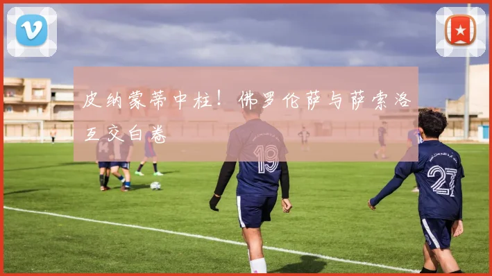 皮纳蒙蒂中柱！佛罗伦萨与萨索洛互交白卷