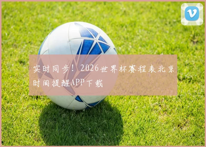 实时同步！2026世界杯赛程表北京时间提醒APP下载