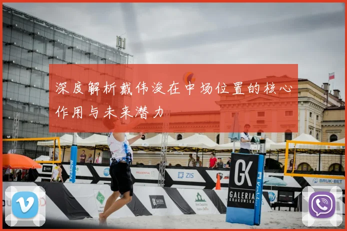 深度解析戴伟浚在中场位置的核心作用与未来潜力
